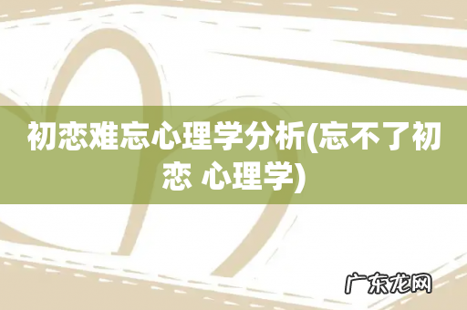 忘不了初恋 心理学 初恋难忘心理学分析
