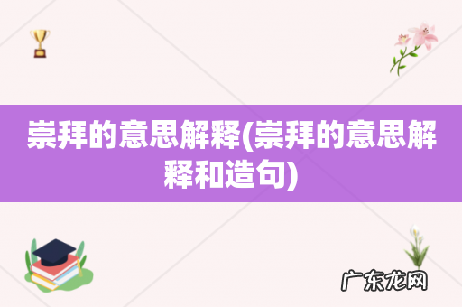 崇拜的意思解释和造句 崇拜的意思解释