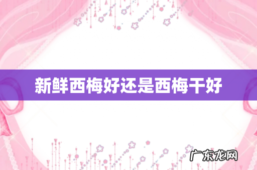 新鲜西梅好还是西梅干好