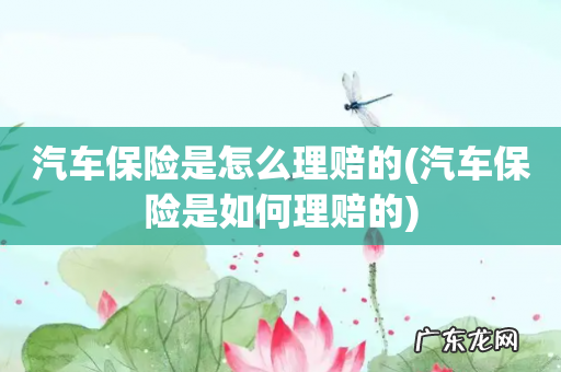 汽车保险是如何理赔的 汽车保险是怎么理赔的