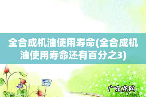全合成机油使用寿命还有百分之3 全合成机油使用寿命