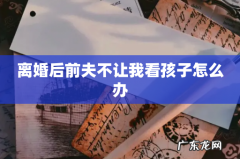 离婚后前夫不让我看孩子怎么办