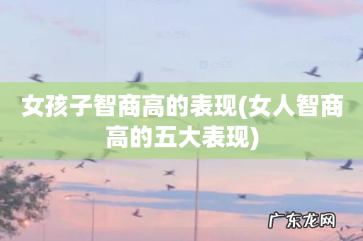 女人智商高的五大表现 女孩子智商高的表现
