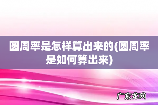 圆周率是如何算出来 圆周率是怎样算出来的