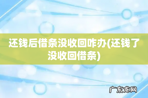 还钱了没收回借条 还钱后借条没收回咋办