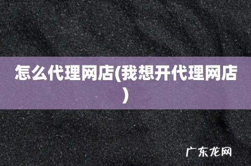 我想开代理网店 怎么代理网店