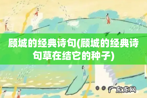 顾城的经典诗句草在结它的种子 顾城的经典诗句