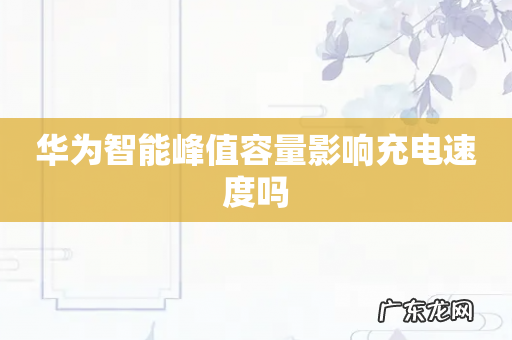 华为智能峰值容量影响充电速度吗