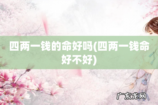 四两一钱命好不好 四两一钱的命好吗