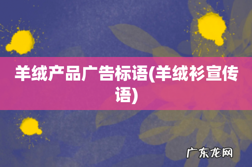 羊绒衫宣传语 羊绒产品广告标语