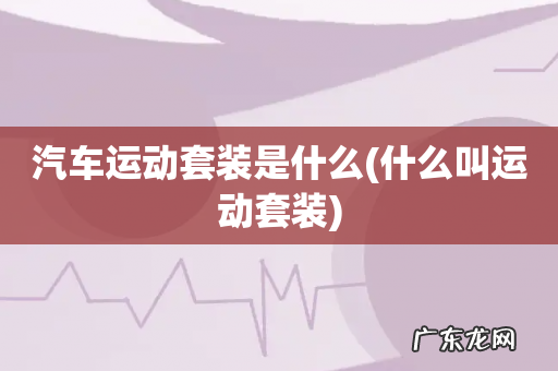 什么叫运动套装 汽车运动套装是什么