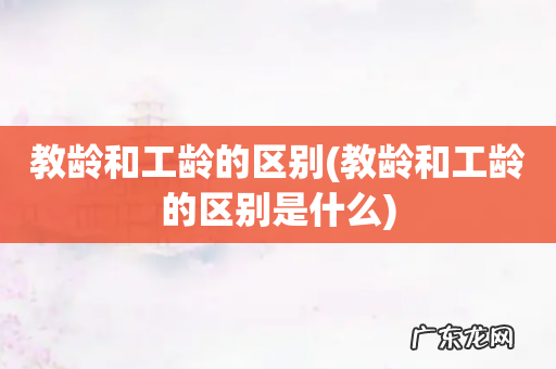 教龄和工龄的区别是什么 教龄和工龄的区别