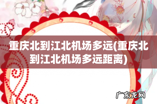 重庆北到江北机场多远距离 重庆北到江北机场多远