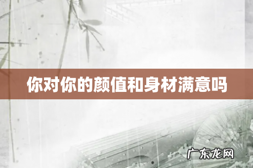 你对你的颜值和身材满意吗