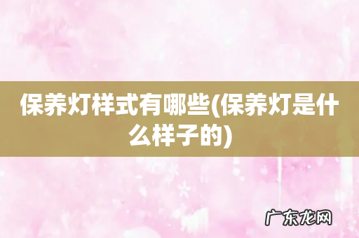 保养灯是什么样子的 保养灯样式有哪些