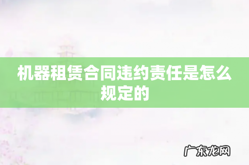 机器租赁合同违约责任是怎么规定的