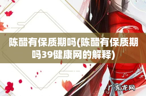 陈醋有保质期吗39健康网的解释 陈醋有保质期吗