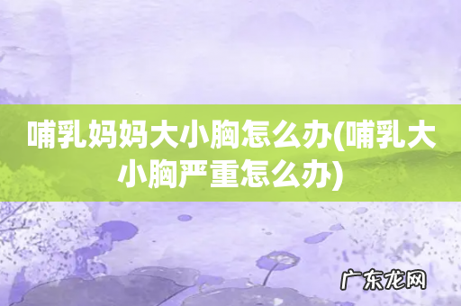 哺乳大小胸严重怎么办 哺乳妈妈大小胸怎么办