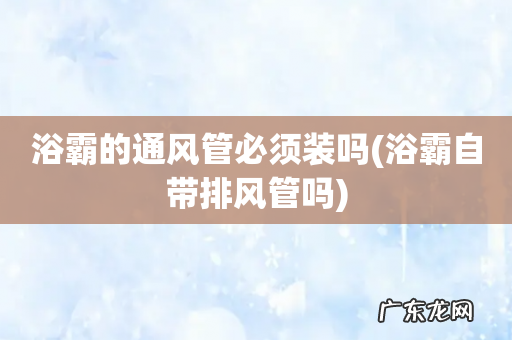 浴霸自带排风管吗 浴霸的通风管必须装吗