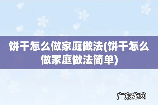 饼干怎么做家庭做法简单 饼干怎么做家庭做法
