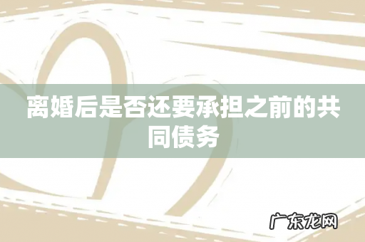 离婚后是否还要承担之前的共同债务