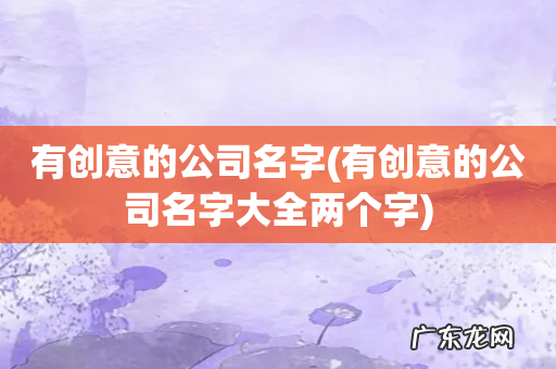 有创意的公司名字大全两个字 有创意的公司名字