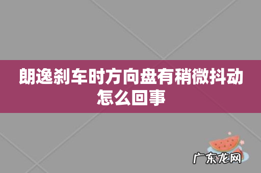 朗逸刹车时方向盘有稍微抖动怎么回事