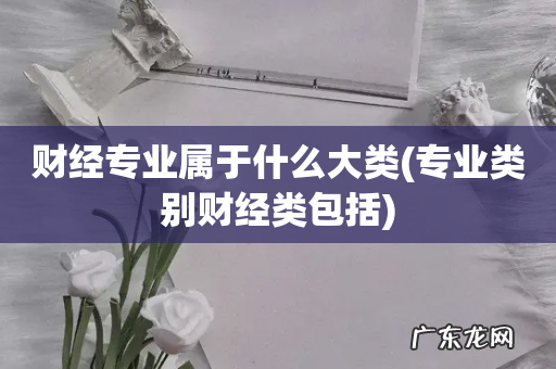 专业类别财经类包括 财经专业属于什么大类