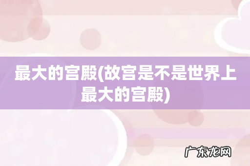 故宫是不是世界上最大的宫殿 最大的宫殿