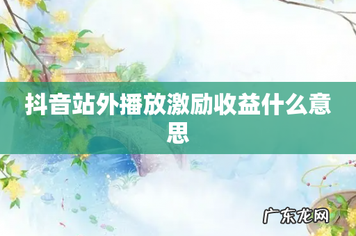 抖音站外播放激励收益什么意思