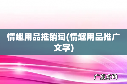 情趣用品推广文字 情趣用品推销词