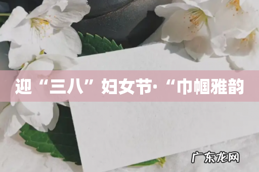 迎“三八”妇女节·“巾帼雅韵