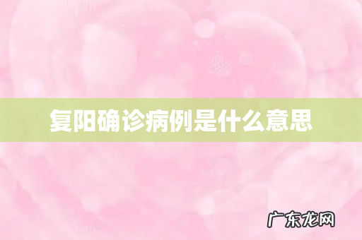 复阳确诊病例是什么意思