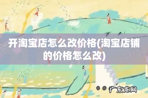 淘宝店铺的价格怎么改 开淘宝店怎么改价格