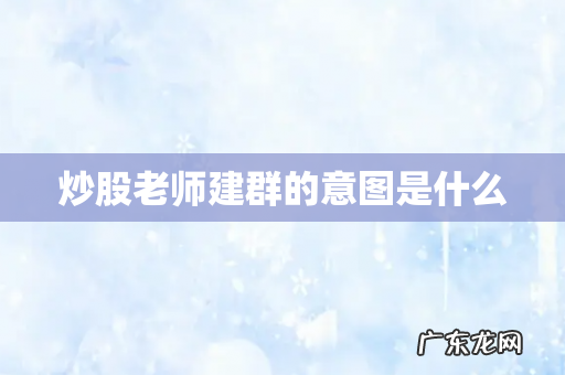 炒股老师建群的意图是什么