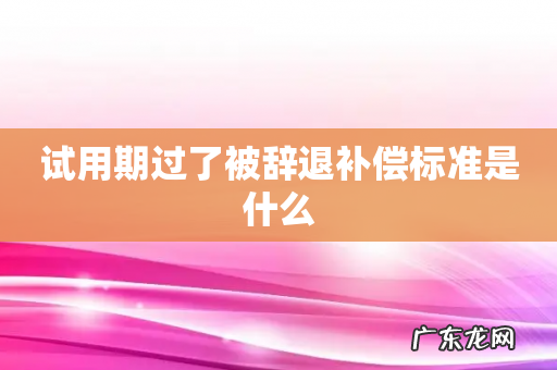 试用期过了被辞退补偿标准是什么
