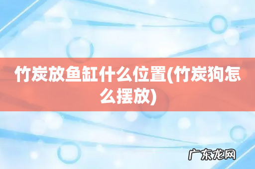 竹炭狗怎么摆放 竹炭放鱼缸什么位置
