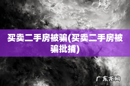 买卖二手房被骗批捕 买卖二手房被骗