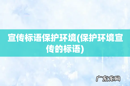 保护环境宣传的标语 宣传标语保护环境