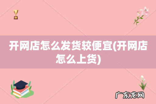 开网店怎么上货 开网店怎么发货较便宜