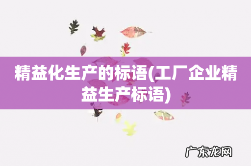 工厂企业精益生产标语 精益化生产的标语