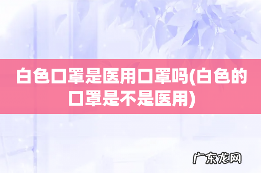 白色的口罩是不是医用 白色口罩是医用口罩吗