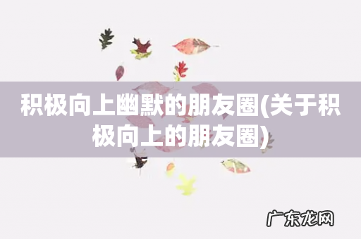 关于积极向上的朋友圈 积极向上幽默的朋友圈