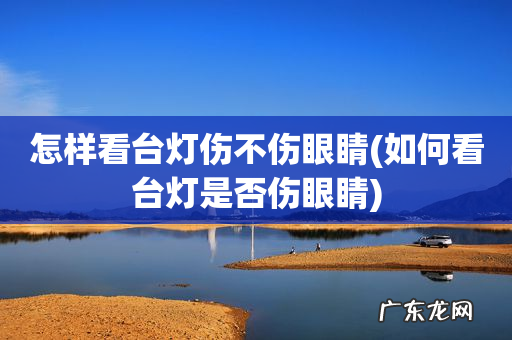 如何看台灯是否伤眼睛 怎样看台灯伤不伤眼睛
