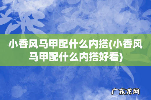 小香风马甲配什么内搭好看 小香风马甲配什么内搭