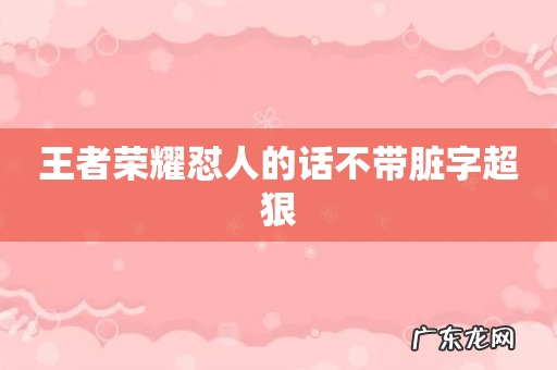 王者荣耀怼人的话不带脏字超狠