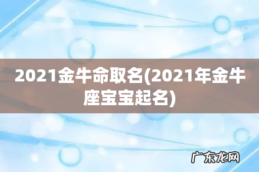2021年金牛座宝宝起名 2021金牛命取名