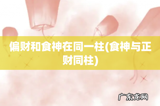 食神与正财同柱 偏财和食神在同一柱