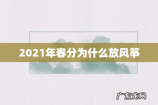 2021年春分为什么放风筝