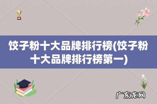 饺子粉十大品牌排行榜第一 饺子粉十大品牌排行榜